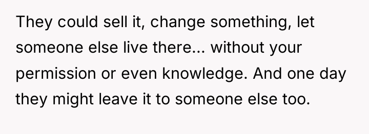 They could sell it, change something, let someone else live...