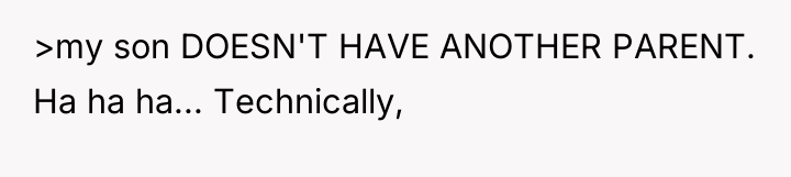 >my son DOESN'T HAVE ANOTHER PARENT. Ha ha ha... Technically,