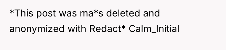 *This post was ma*s deleted and anonymized with Redact* Calm_Initial