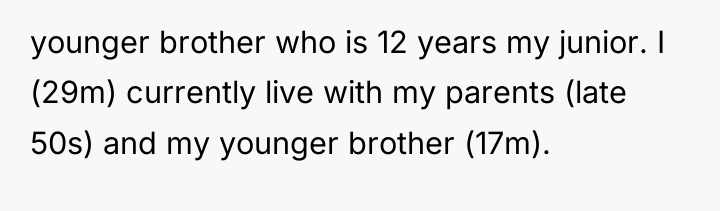 younger brother who is 12 years my junior. I (29m)...