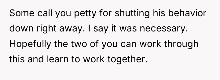 Some call you petty for shutting his behavior down right...
