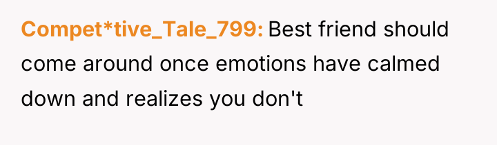 Compet*tive_Tale_799 Best friend should come around once emotions have calmed...