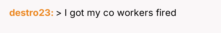 destro23 > I got my co workers fired