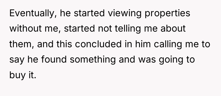 Eventually, he started viewing properties without me, started not telling...