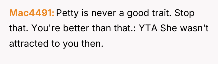 Mac4491 Petty is never a good trait. Stop that. You're...