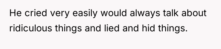 He cried very easily would always talk about ridiculous things...