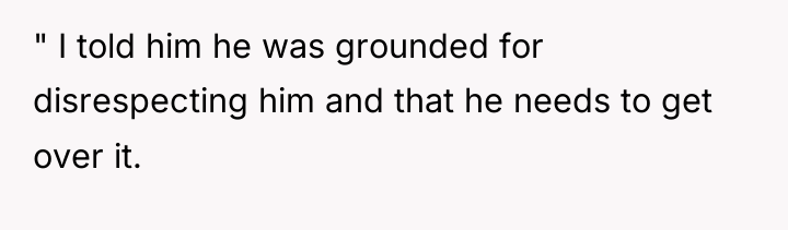 " I told him he was grounded for disrespecting him...