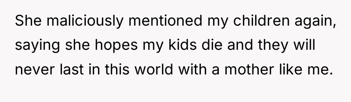 She maliciously mentioned my children again, saying she hopes my...