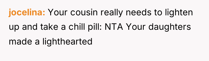 jocelina Your cousin really needs to lighten up and take...