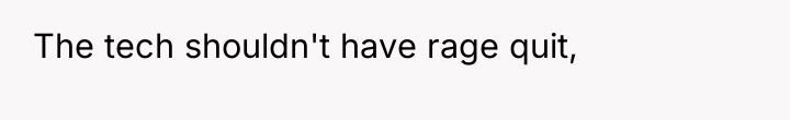 The tech shouldn't have rage quit,