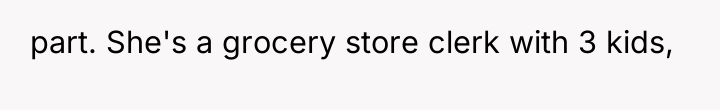 part. She's a grocery store clerk with 3 kids,
