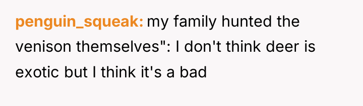 penguin_squeak my family hunted the venison themselves": I don't think...