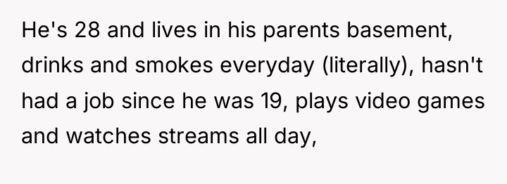 He's 28 and lives in his parents basement, drinks and...