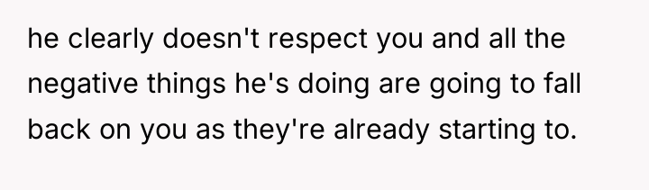 he clearly doesn't respect you and all the negative things...