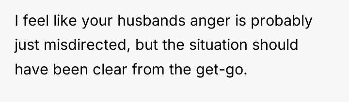 I feel like your husbands anger is probably just misdirected,...