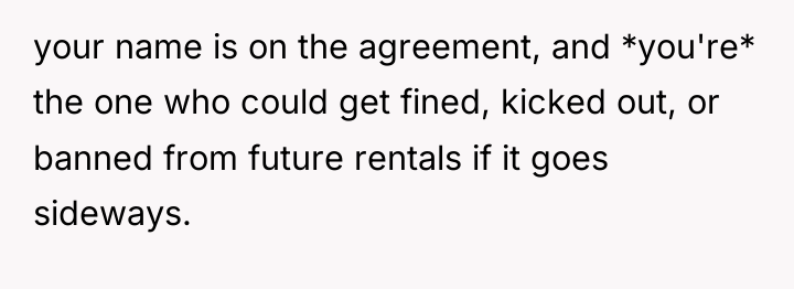 your name is on the agreement, and *you're* the one...
