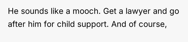 He sounds like a mooch. Get a lawyer and go...