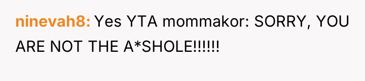 ninevah8 Yes YTA mommakor: SORRY, YOU ARE NOT THE A*SHOLE!!!!!!