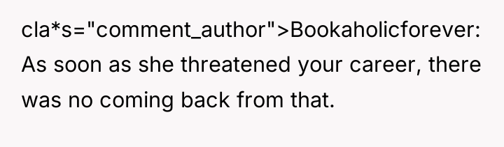 cla*s="comment_author">Bookaholicforever: As soon as she threatened your career, there was...