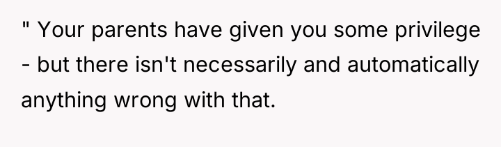 " Your parents have given you some privilege - but...