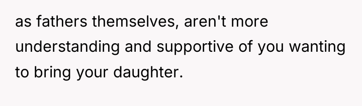 as fathers themselves, aren't more understanding and supportive of you...