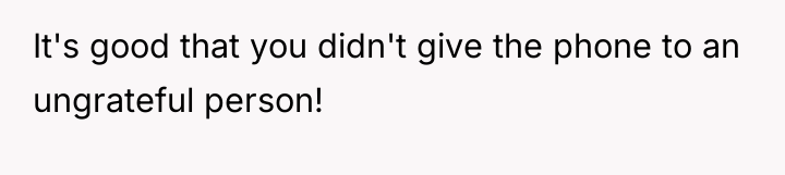 It's good that you didn't give the phone to an...