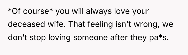 *Of course* you will always love your deceased wife. That...
