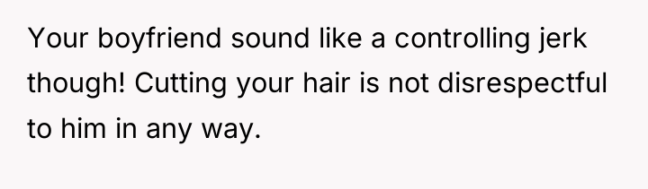 Your boyfriend sound like a controlling jerk though! Cutting your...