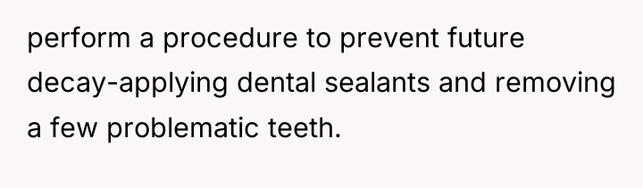 perform a procedure to prevent future decay-applying dental sealants and...