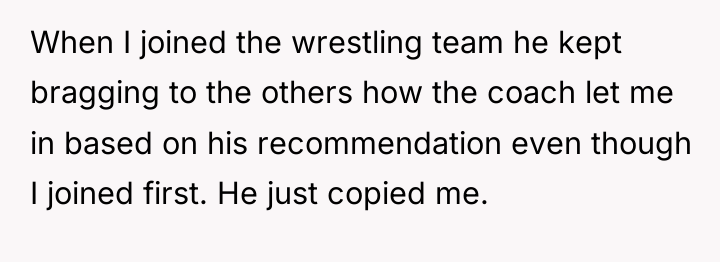 When I joined the wrestling team he kept bragging to...