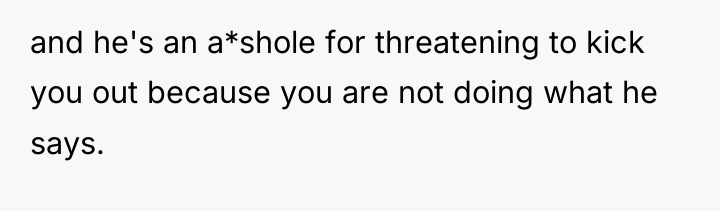 and he's an a*shole for threatening to kick you out...