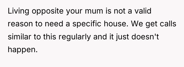 Living opposite your mum is not a valid reason to...
