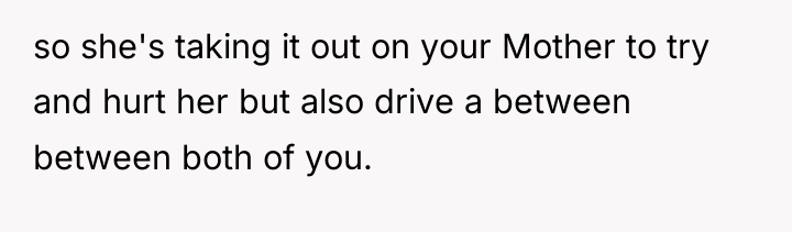 so she's taking it out on your Mother to try...