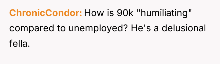 ChronicCondor How is 90k "humiliating" compared to unemployed? He's a...