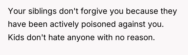 Your siblings don't forgive you because they have been actively...