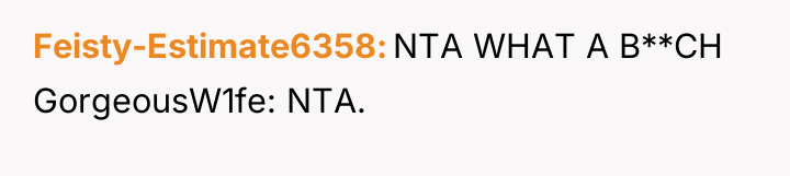 Feisty-Estimate6358 NTA WHAT A B**CH GorgeousW1fe: NTA.