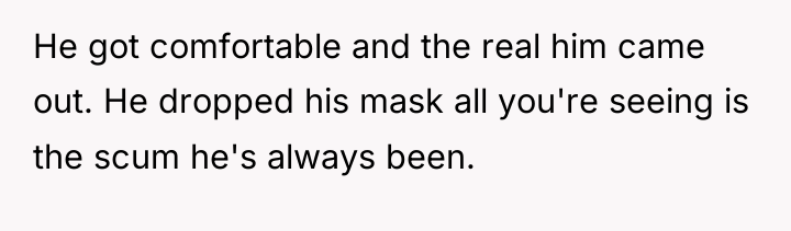 He got comfortable and the real him came out. He...
