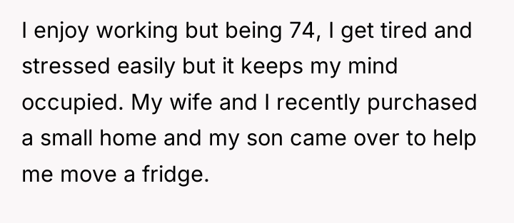 I enjoy working but being 74, I get tired and...