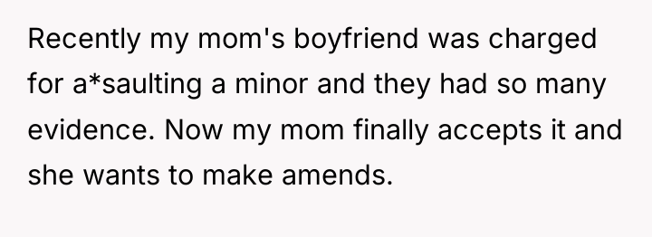 Recently my mom's boyfriend was charged for a*saulting a minor...