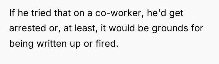 If he tried that on a co-worker, he'd get arrested...