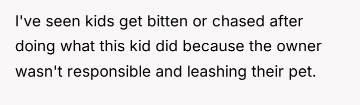 I've seen kids get bitten or chased after doing what...