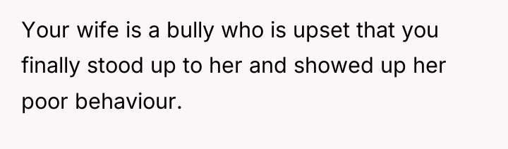 Your wife is a bully who is upset that you...
