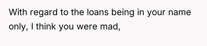 With regard to the loans being in your name only,...