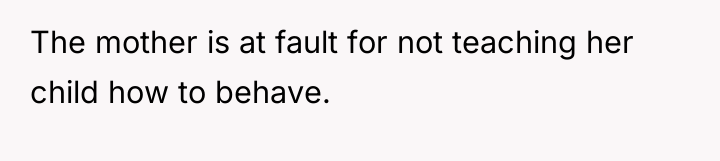 The mother is at fault for not teaching her child...