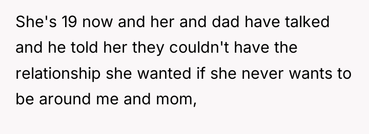 She's 19 now and her and dad have talked and...