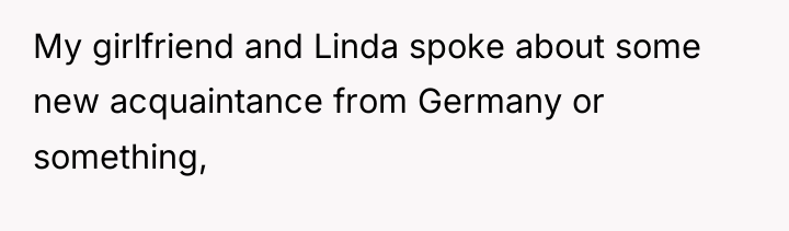 My girlfriend and Linda spoke about some new acquaintance from...