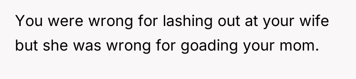 You were wrong for lashing out at your wife but...