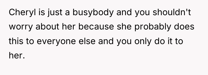 Cheryl is just a busybody and you shouldn't worry about...