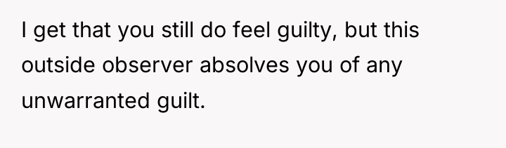 I get that you still do feel guilty, but this...