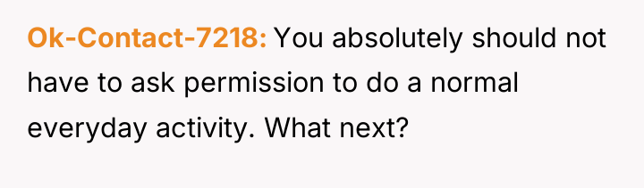 Ok-Contact-7218 You absolutely should not have to ask permission to...